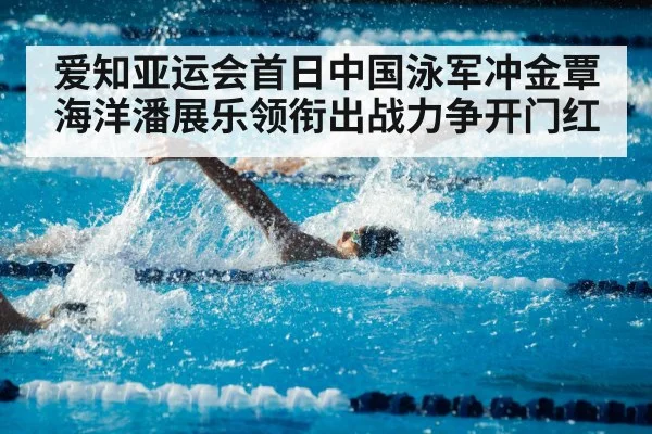 爱知亚运会首日中国泳军冲金覃海洋潘展乐领衔出战力争开门红